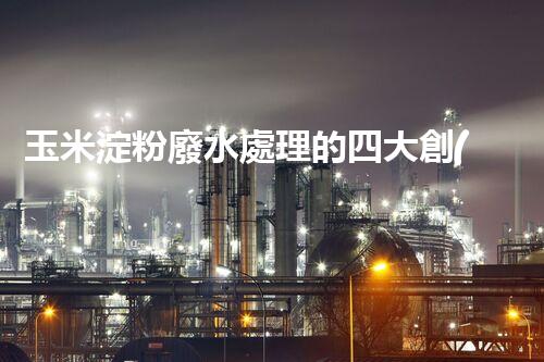 玉米淀粉廢水處理的四大創(chuàng)新突破，你明白幾個(gè)？